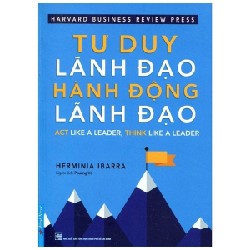 Tư Duy Lãnh Đạo - Hành Động Lãnh Đạo (Tái Bản 2021) - Herminia Ibarra [LK]