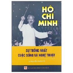Hồ Chí Minh - Sự Thống Nhất Cuộc Sống Và Nghệ Thuật - TS Nguyễn Thanh Tú