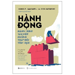 Hành Động - Hành Trình Tạo Nên Những Thay Đổi Tích Cực - John C. Maxwell, Rob Hoskins [HCM]