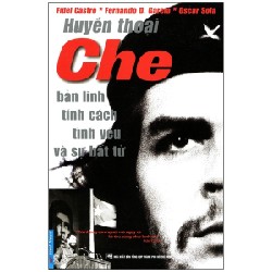 Huyền Thoại Che - Bản Lĩnh Tính Cách Tình Yêu Và Sự Bất Tử (Tái Bản 2014) - Fidel Castro, Fernando D. Garela, Oscar Sola [HCM]
