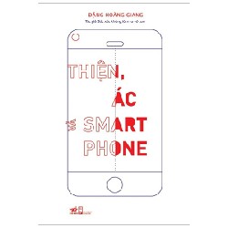 Thiện, Ác Và Smart Phone (Tái Bản 2020) - Đặng Hoàng Giang [HCM]