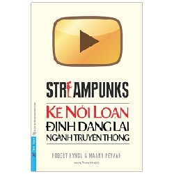 Streampunks - Kẻ Nổi Loạn Định Dạng Lại Ngành Truyền Thông - Robert Kyncl, Maany Peyvan [LK]