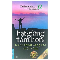 Hạt Giống Tâm Hồn 12 - Nghệ Thuật Sáng Tạo Cuộc Sống (Tái Bản 2022)