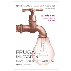 Frugal Innovation - Làm Tốt Hơn Với Nguồn Lực Ít Hơn - Jaideep Prabhu, Navi Radjou [HCM]