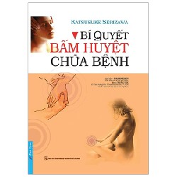Bí Quyết Bấm Huyệt Chữa Bệnh (Tái Bản 2022) - Katsusuke Serizawa [LK]
