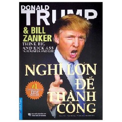 Nghĩ Lớn Để Thành Công (Tái Bản 2022) - Donald J. Trump, Bill Zanker [LK]